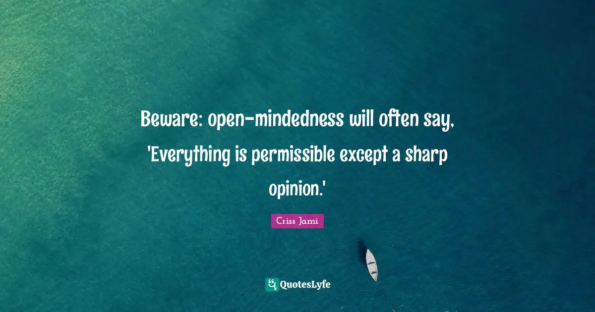Beware: open-mindedness will often say, 'Everything is permissible except a sharp opinion.'