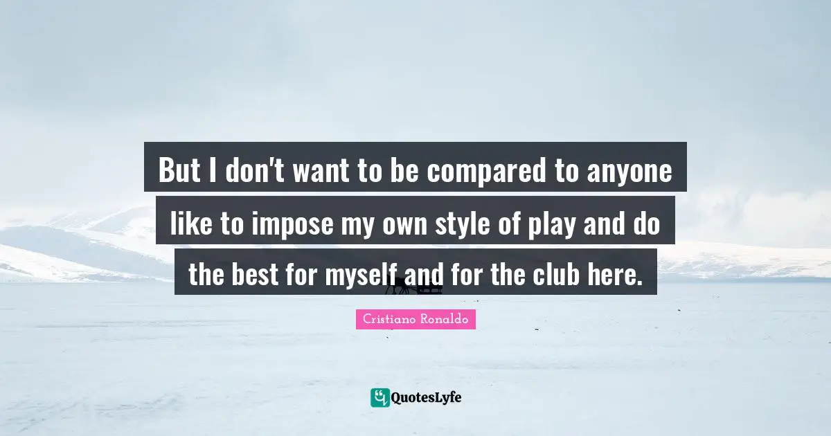 My Own Style Quotes: "But I don't want to be compared to anyone like to impose my own style of play and do the best for myself and for the club here."