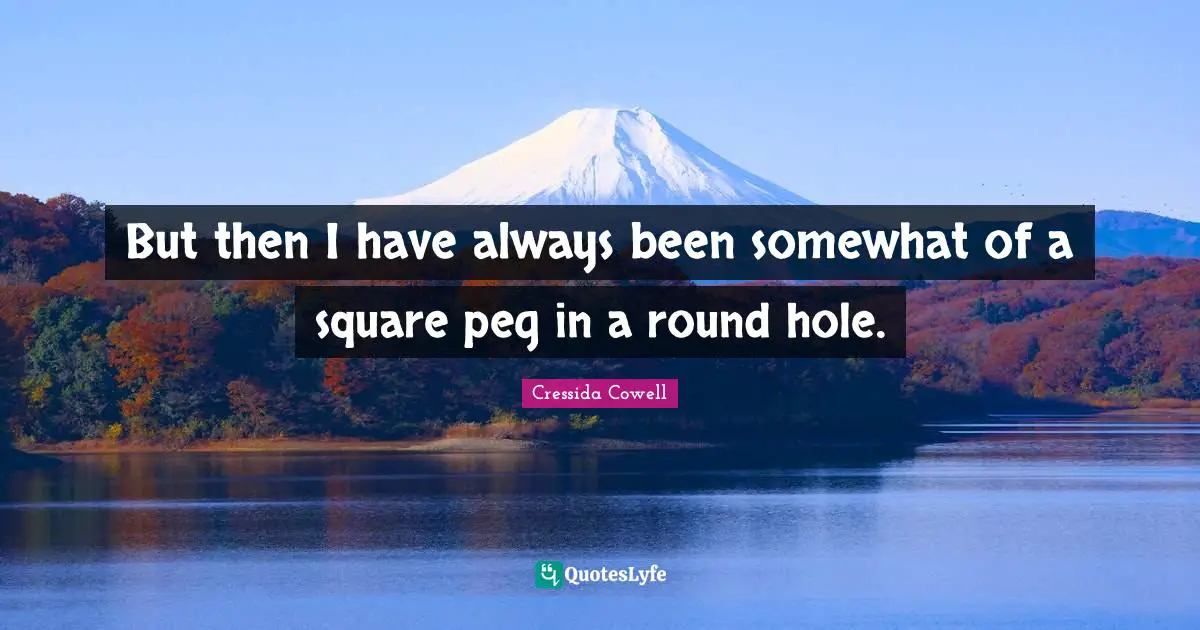 Peg Quotes: "But then I have always been somewhat of a square peg in a round hole."