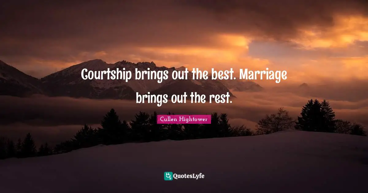 Courtship brings out the best. Marriage brings out the rest.