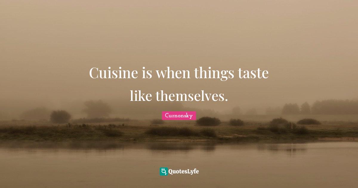 Cuisine is when things taste like themselves.