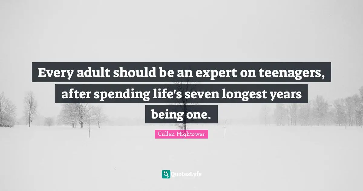 Every adult should be an expert on teenagers, after spending life's seven longest years being one.
