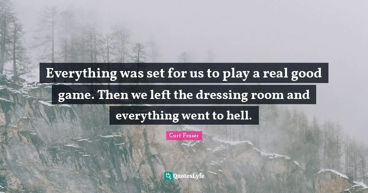Hockey Quotes: "Everything was set for us to play a real good game. Then we left the dressing room and everything went to hell."