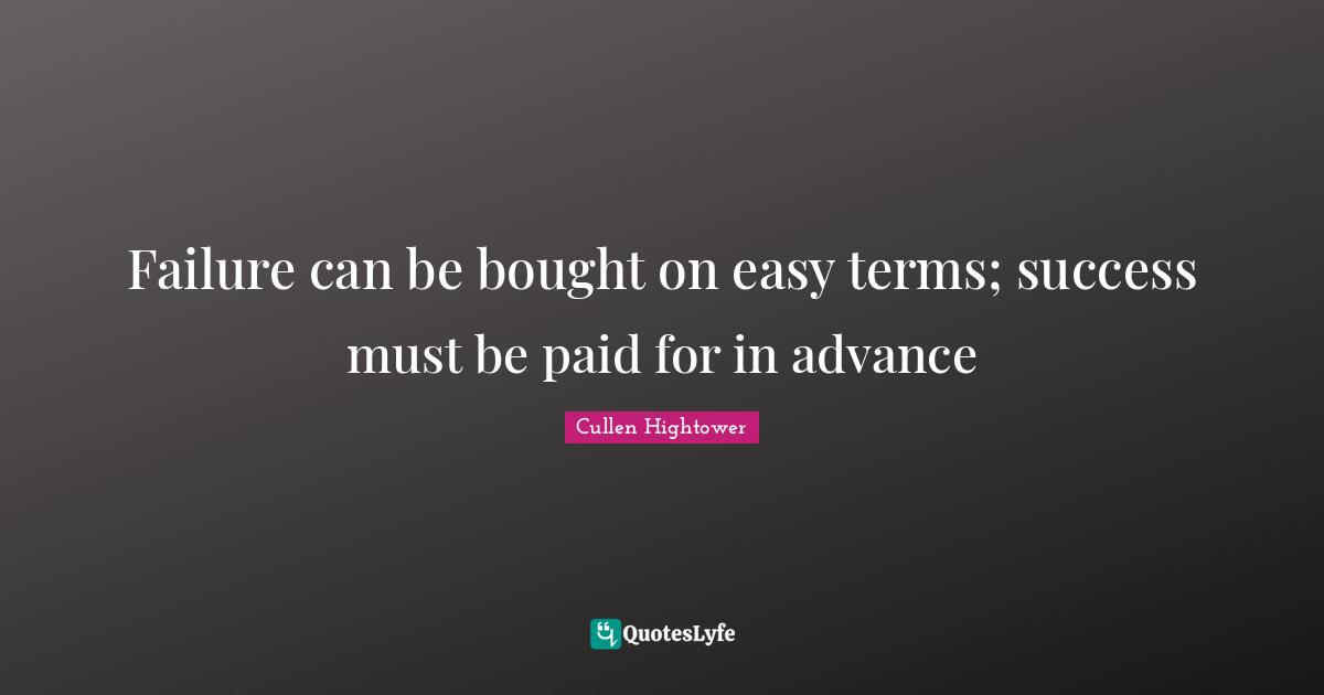 Failure can be bought on easy terms; success must be paid for in advance