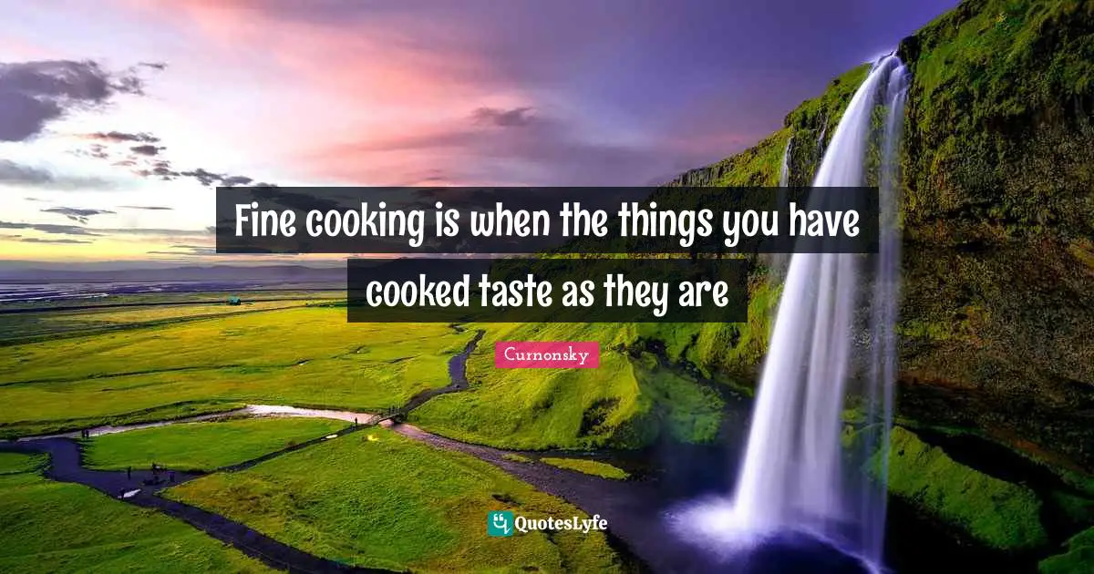 Fine cooking is when the things you have cooked taste as they are
