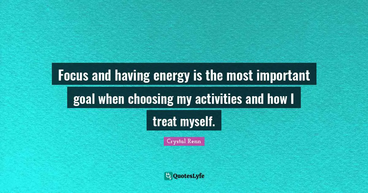 Crystal Renn Quotes: "Focus and having energy is the most important goal when choosing my activities and how I treat myself."