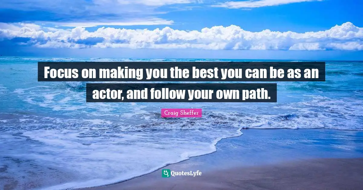 Craig Sheffer Quotes: "Focus on making you the best you can be as an actor, and follow your own path."