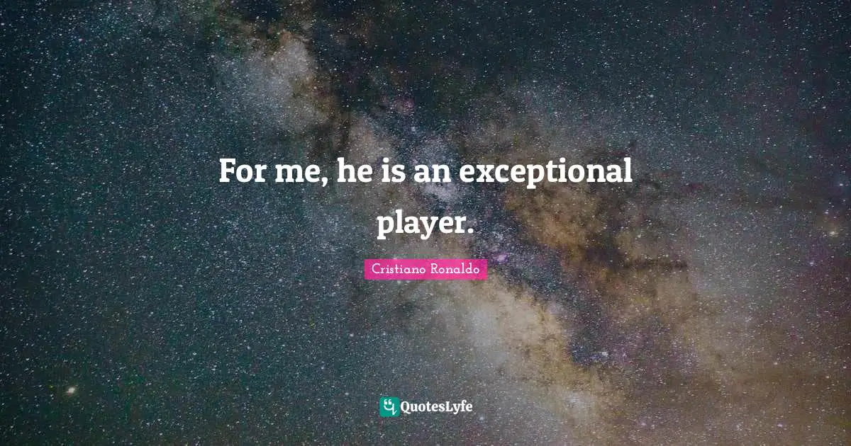 For me, he is an exceptional player.