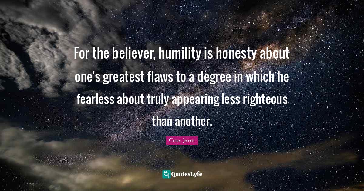 For the believer, humility is honesty about one's greatest flaws to a Quote by Criss Jami