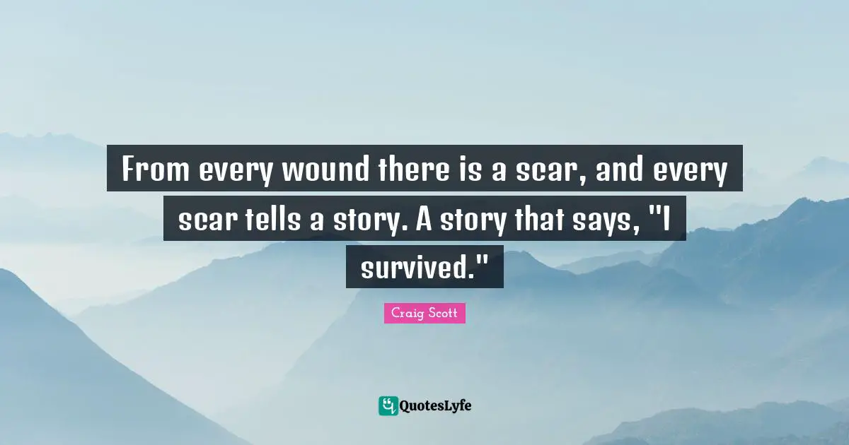 Violence Quotes: "From every wound there is a scar, and every scar tells a story. A story that says, "I survived.""