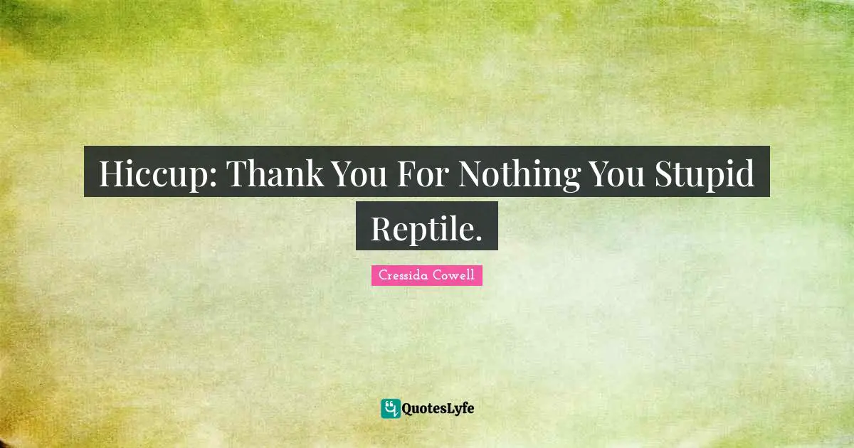 Reptiles Quotes: "Hiccup: Thank You For Nothing You Stupid Reptile."