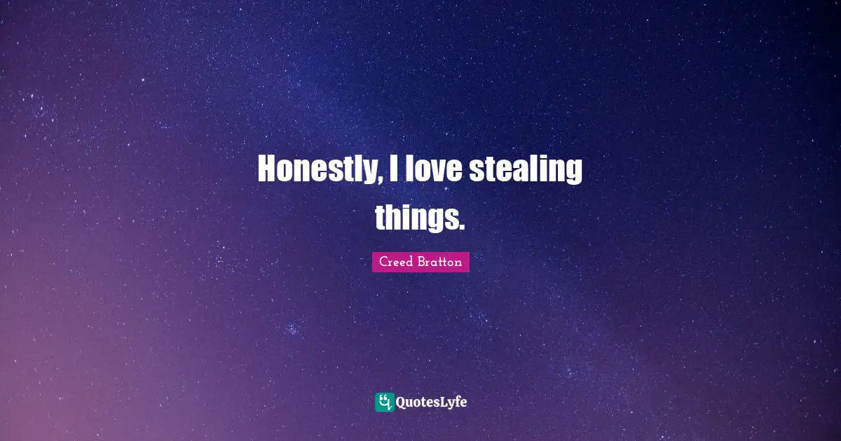 Honestly, I love stealing things.