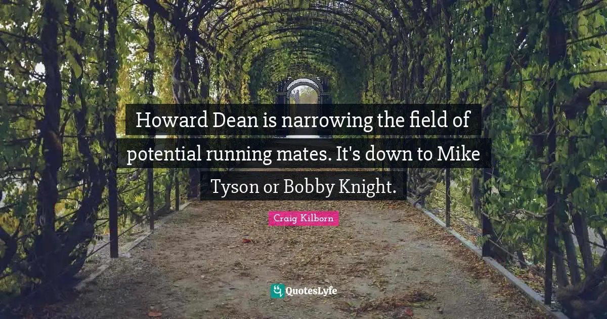 Howard Dean is narrowing the field of potential running mates. It's down to Mike Tyson or Bobby Knight.