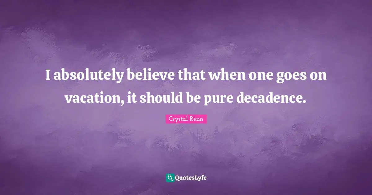 Crystal Renn Quotes: "I absolutely believe that when one goes on vacation, it should be pure decadence."