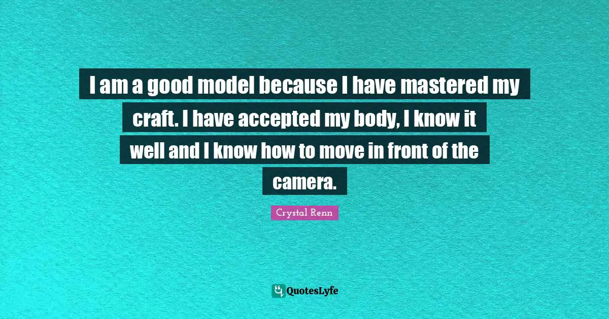 I am a good model because I have mastered my craft. I have accepted my body, I know it well and I know how to move in front of the camera.