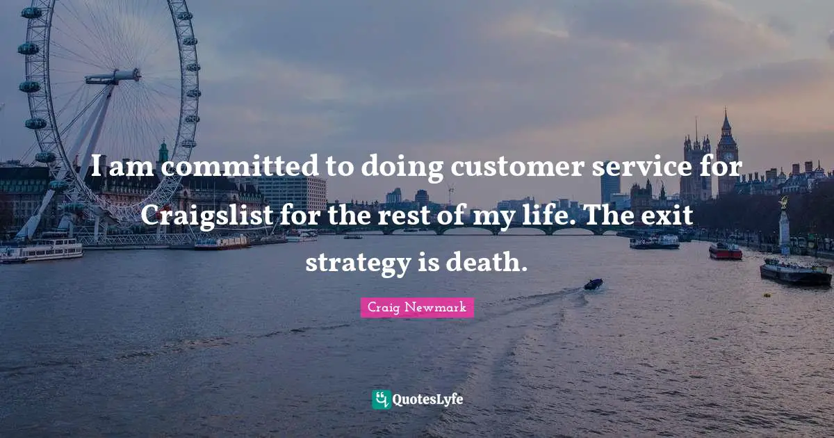Craig Newmark Quotes: "I am committed to doing customer service for Craigslist for the rest of my life. The exit strategy is death."