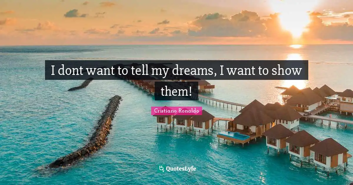 I dont want to tell my dreams, I want to show them!
