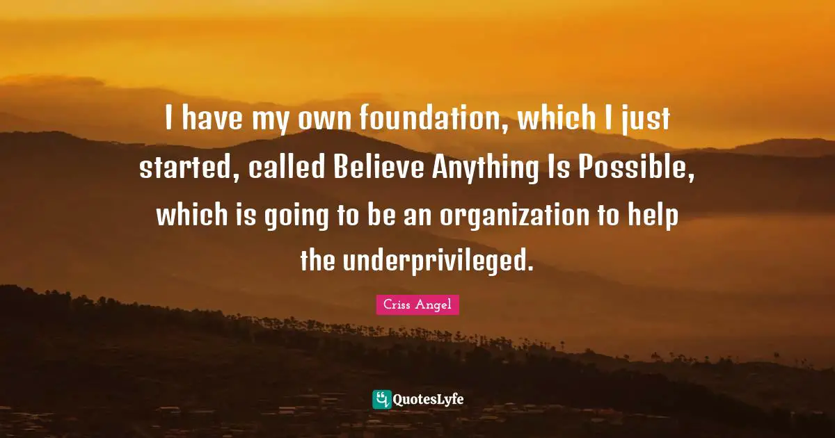 Anything Is Possible Quotes: "I have my own foundation, which I just started, called Believe Anything Is Possible, which is going to be an organization to help the underprivileged."