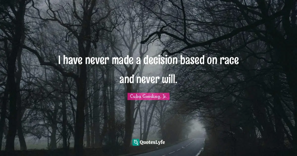 I have never made a decision based on race and never will.