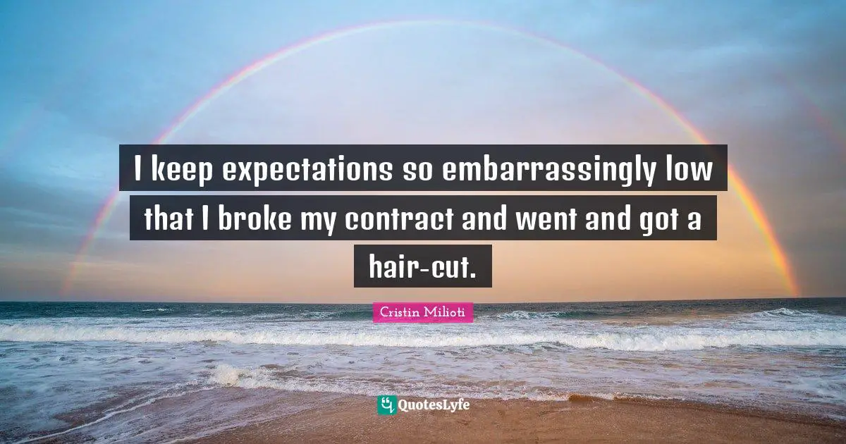 I keep expectations so embarrassingly low that I broke my contract and went and got a hair-cut.