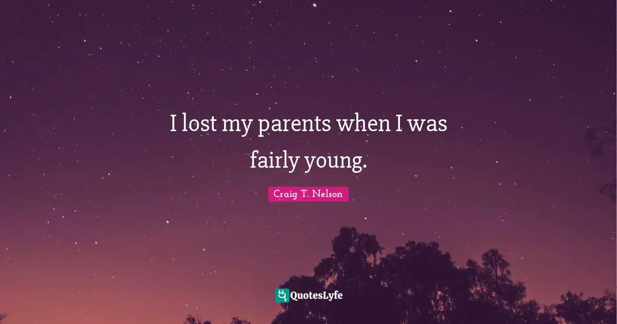 I lost my parents when I was fairly young.