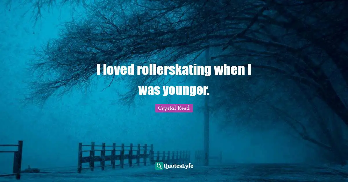Crystal Reed Quotes: "I loved rollerskating when I was younger."