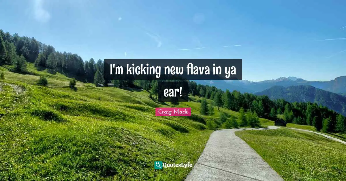 I'm kicking new flava in ya ear!