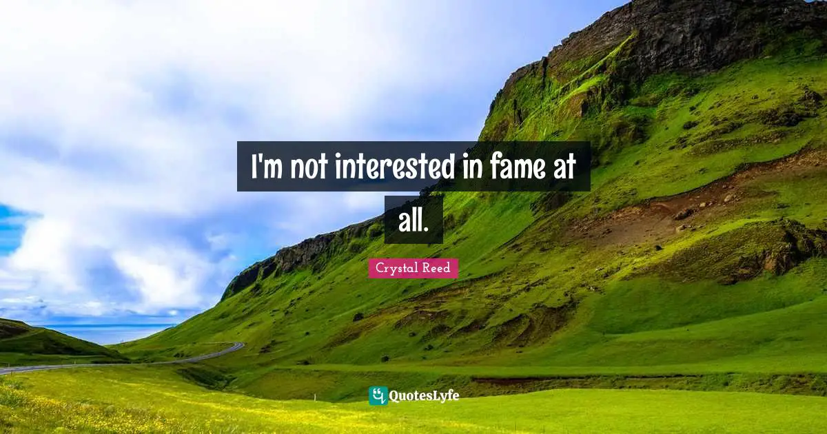 Crystal Reed Quotes: "I'm not interested in fame at all."