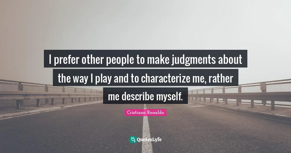 I prefer other people to make judgments about the way I play and to characterize me, rather me describe myself.