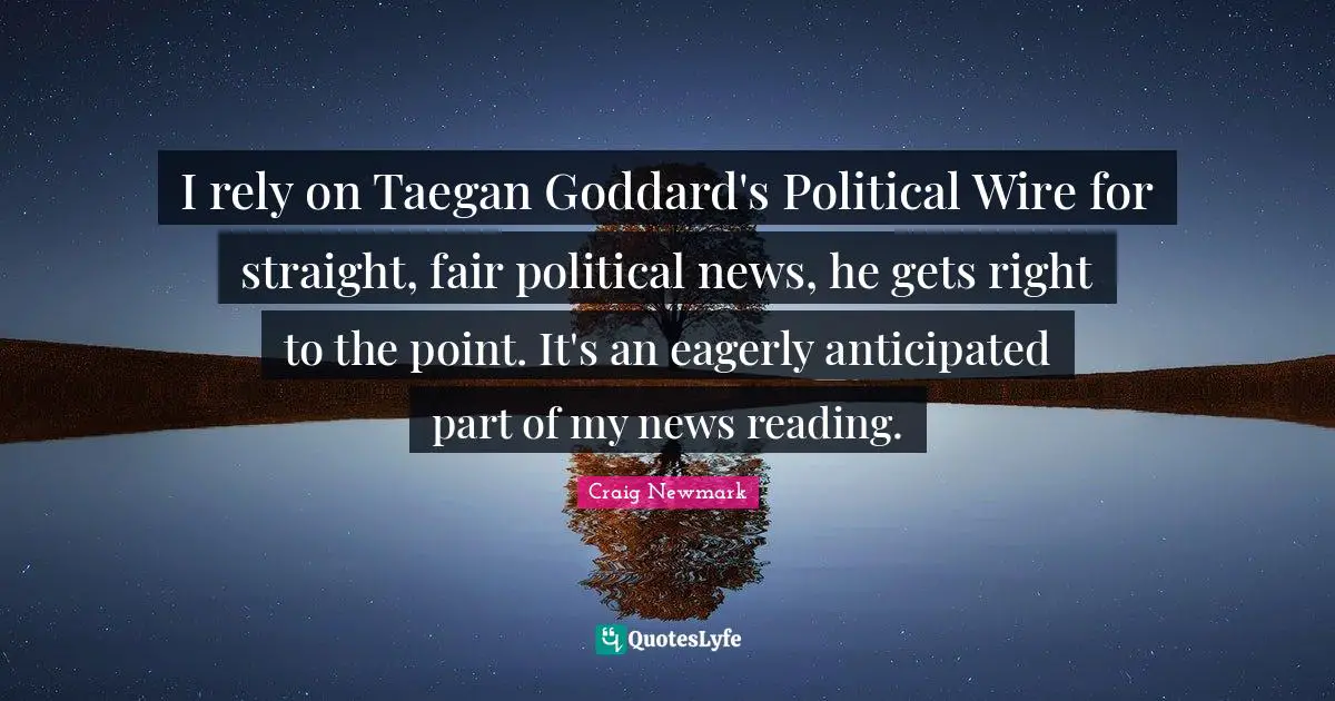 Craig Newmark Quotes: "I rely on Taegan Goddard's Political Wire for straight, fair political news, he gets right to the point. It's an eagerly anticipated part of my news reading."