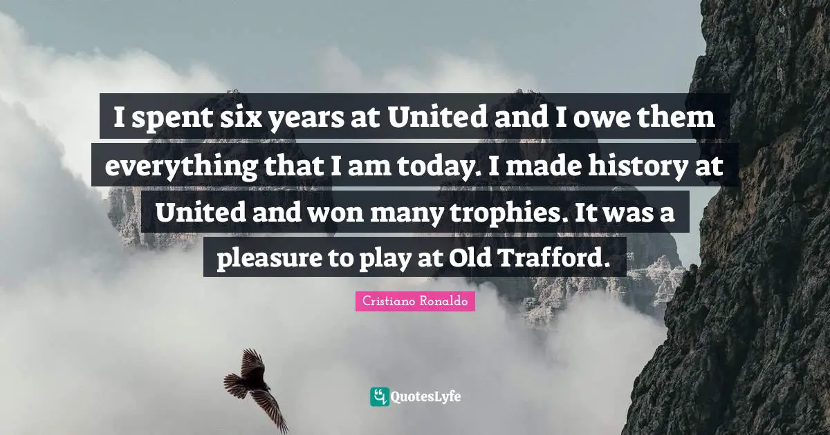 Trophies Quotes: "I spent six years at United and I owe them everything that I am today. I made history at United and won many trophies. It was a pleasure to play at Old Trafford."