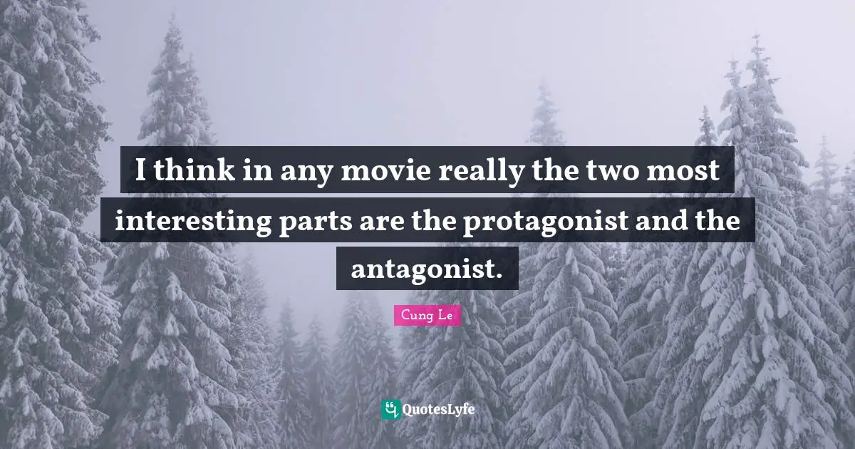 I think in any movie really the two most interesting parts are the protagonist and the antagonist.
