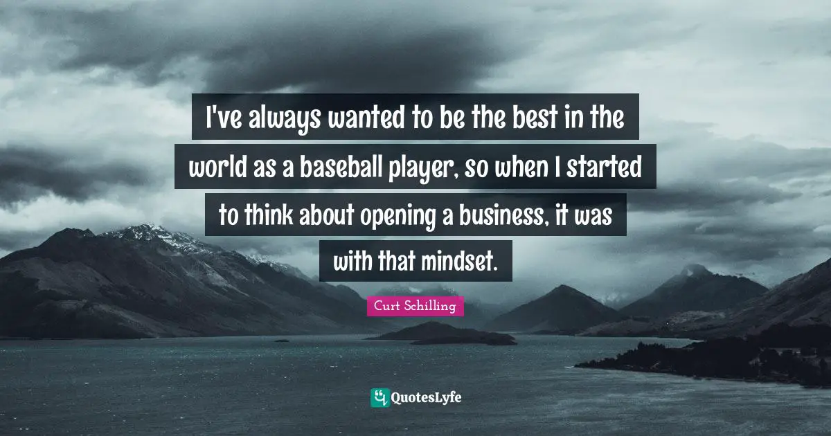 I've always wanted to be the best in the world as a baseball player, so when I started to think about opening a business, it was with that mindset.