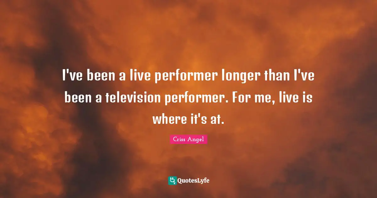 I've been a live performer longer than I've been a television performer. For me, live is where it's at.