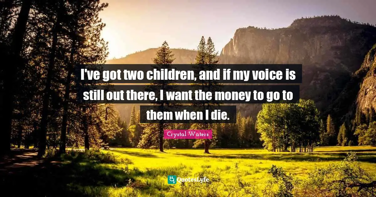 I've got two children, and if my voice is still out there, I want the money to go to them when I die.