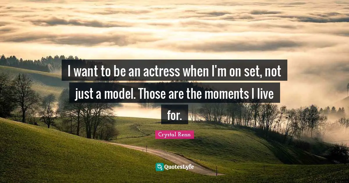 Crystal Renn Quotes: "I want to be an actress when I'm on set, not just a model. Those are the moments I live for."