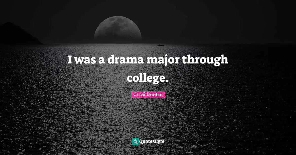 I was a drama major through college.