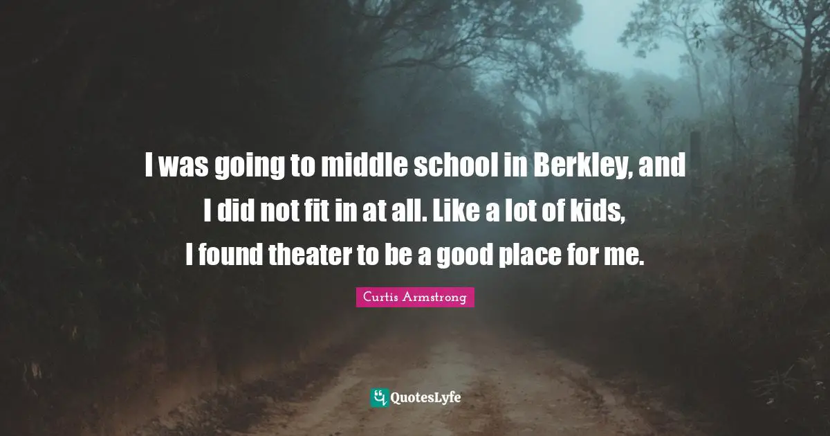 I was going to middle school in Berkley, and I did not fit in at all. Like a lot of kids, I found theater to be a good place for me.