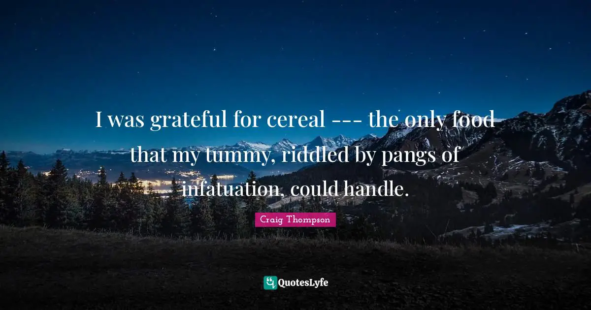 I was grateful for cereal --- the only food that my tummy, riddled by pangs of infatuation, could handle.