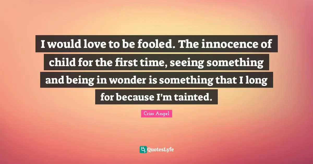 Tainted Quotes: "I would love to be fooled. The innocence of child for the first time, seeing something and being in wonder is something that I long for because I'm tainted."