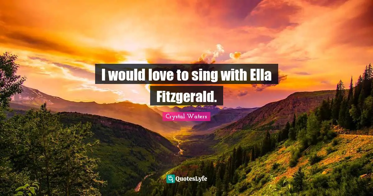 I would love to sing with Ella Fitzgerald.