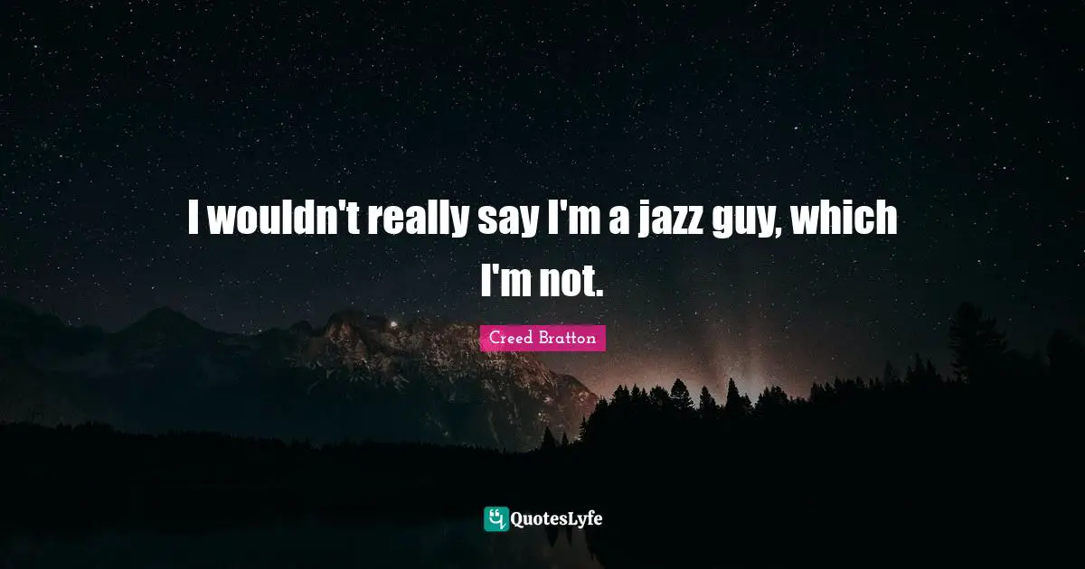 I wouldn't really say I'm a jazz guy, which I'm not.