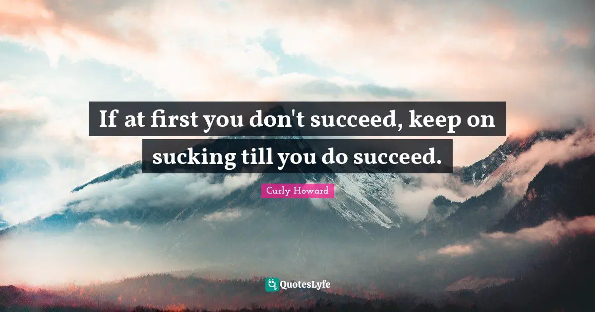 Curly Howard Quotes: "If at first you don't succeed, keep on sucking till you do succeed."