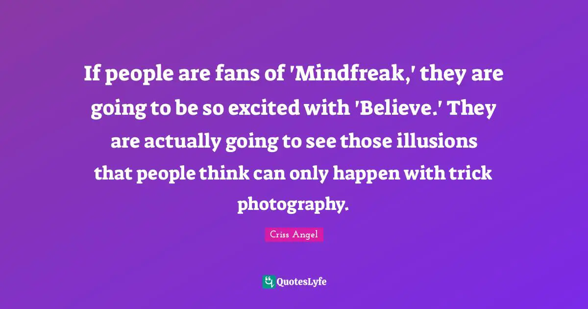 If people are fans of 'Mindfreak,' they are going to be so excited with 'Believe.' They are actually going to see those illusions that people think can only happen with trick photography.