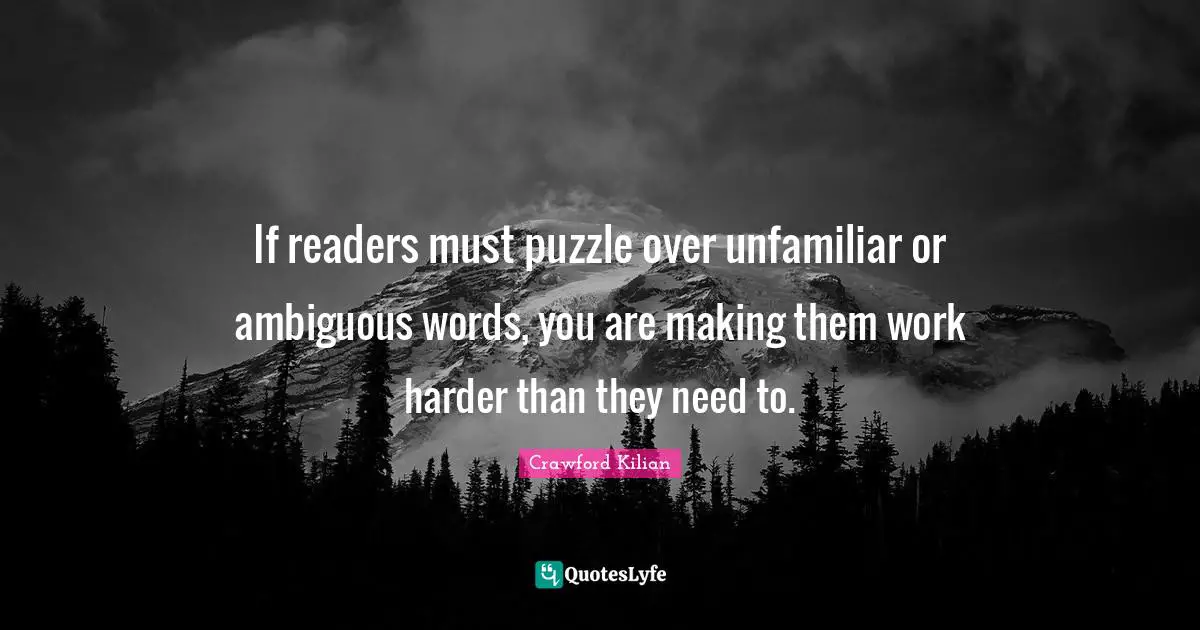 If readers must puzzle over unfamiliar or ambiguous words, you are making them work harder than they need to.