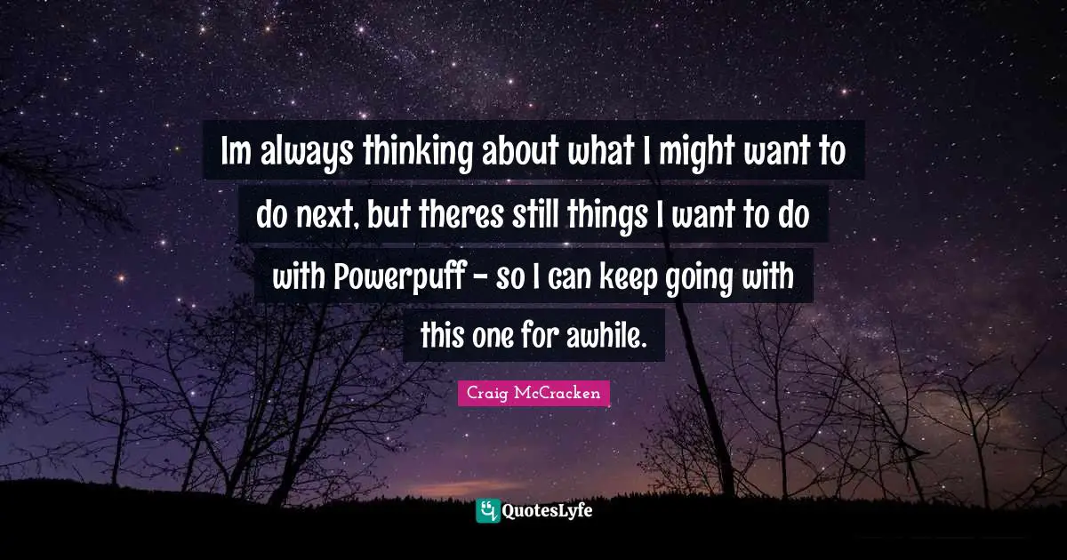 Im always thinking about what I might want to do next, but theres still things I want to do with Powerpuff - so I can keep going with this one for awhile.