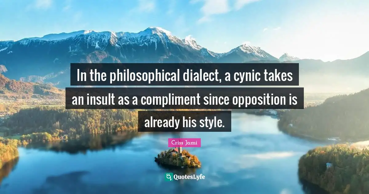 Dialect Quotes: "In the philosophical dialect, a cynic takes an insult as a compliment since opposition is already his style."