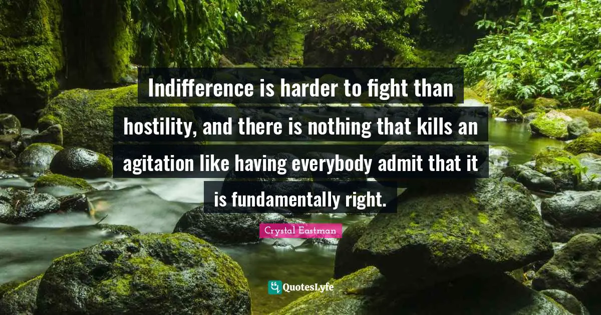 Agitation Quotes: "Indifference is harder to fight than hostility, and there is nothing that kills an agitation like having everybody admit that it is fundamentally right."