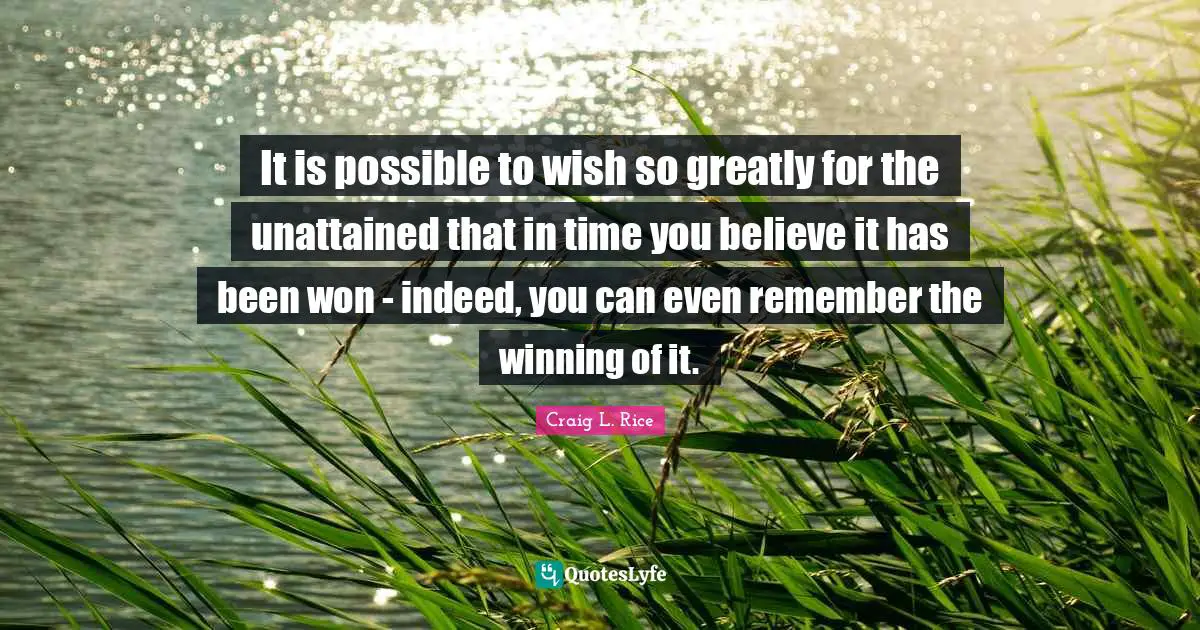 Craig L. Rice Quotes: "It is possible to wish so greatly for the unattained that in time you believe it has been won - indeed, you can even remember the winning of it."