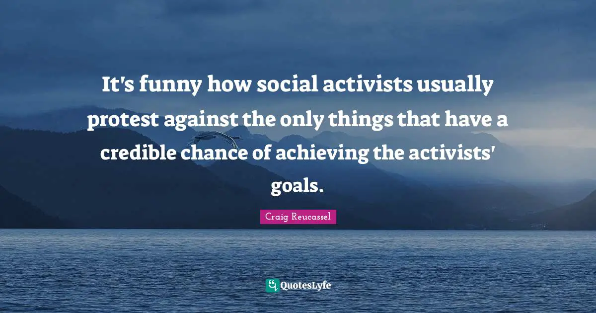Credible Quotes: "It's funny how social activists usually protest against the only things that have a credible chance of achieving the activists' goals."